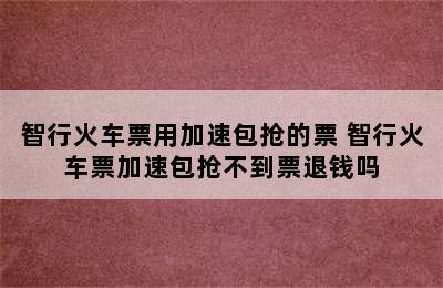 智行火车票用加速包抢的票 智行火车票加速包抢不到票退钱吗